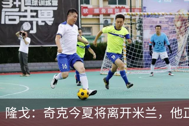 隆戈：奇克今夏将离开米兰，他正在寻找重返英超的机会